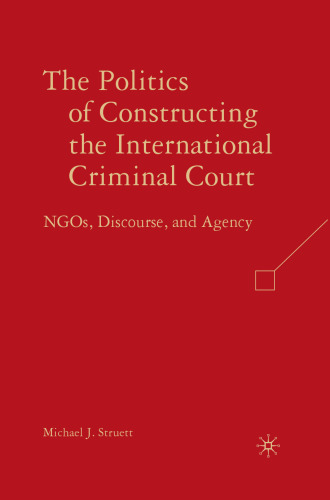 The Politics of Constructing the International Criminal Court: NGOs, Discourse, and Agency