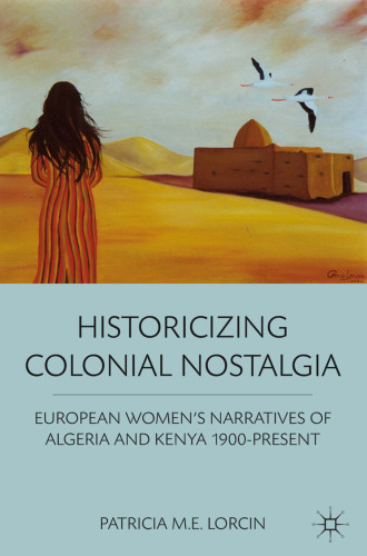 Historicizing Colonial Nostalgia: European Women’s Narratives of Algeria and Kenya 1900-Present