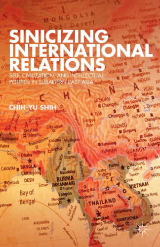 Sinicizing International Relations: Self, Civilization, and Intellectual Politics in Subaltern East Asia