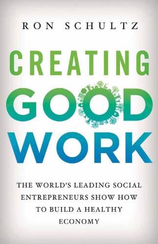 Creating Good Work: The World’s Leading Social Entrepreneurs Show How to Build a Healthy Economy