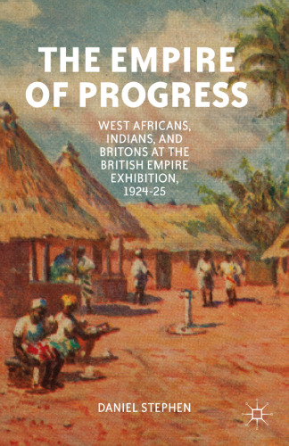 The Empire of Progress: West Africans, Indians, and Britons at the British Empire Exhibition, 1924–25