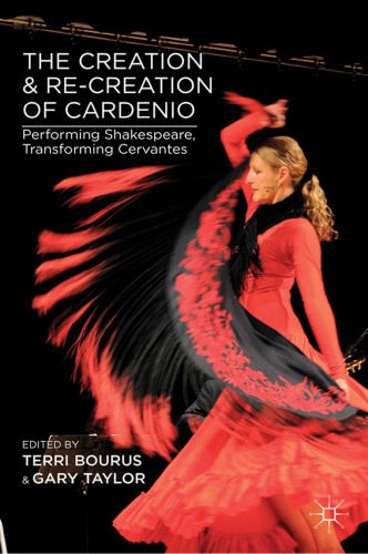 The Creation and Re-Creation of Cardenio: Performing Shakespeare, Transforming Cervantes