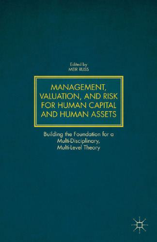 Management, Valuation, and Risk for Human Capital and Human Assets: Building the Foundation for a Multi-Disciplinary, Multi-Level Theory