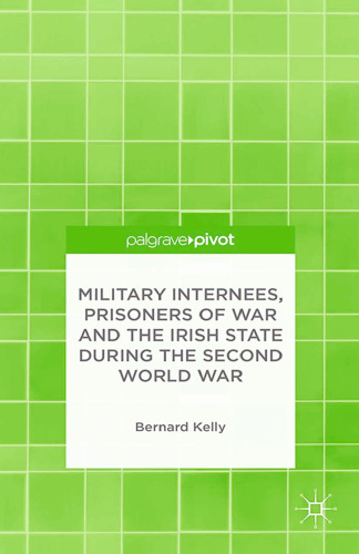 Military Internees, Prisoners of War and the Irish State during the Second World War