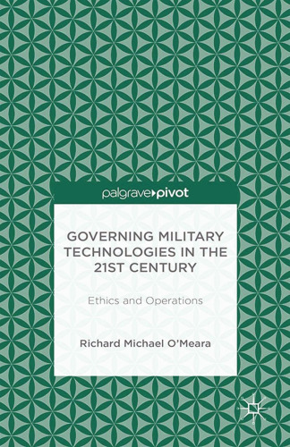 Governing Military Technologies in the 21st Century: Ethics and Operations