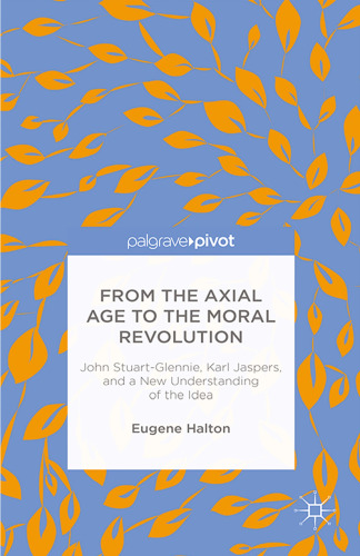 From the Axial Age to the Moral Revolution: John Stuart-Glennie, Karl Jaspers, and a New Understanding of the Idea