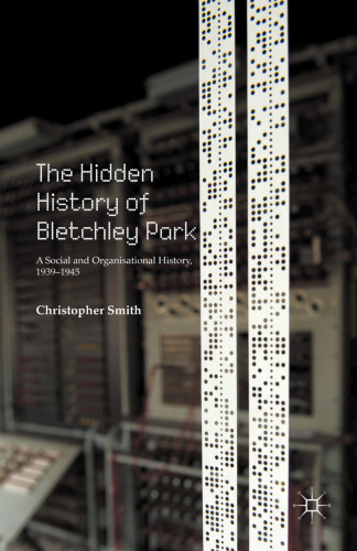 The Hidden History of Bletchley Park: A Social and Organisational History, 1939–1945