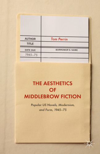 The Aesthetics of Middlebrow Fiction: Popular US Novels, Modernism, and Form, 1945–75