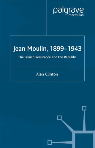 Jean Moulin, 1899–1943: The French Resistance and the Republic