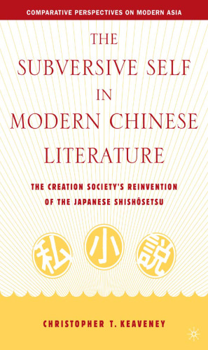 The Subversive Self in Modern Chinese Literature: The Creation Society’s Reinvention of the Japanese ShishÔsetsu