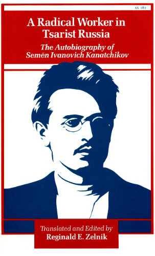 A Radical Worker in Tsarist Russia: The Autobiography of Semen Ivanovich Kanatchikov