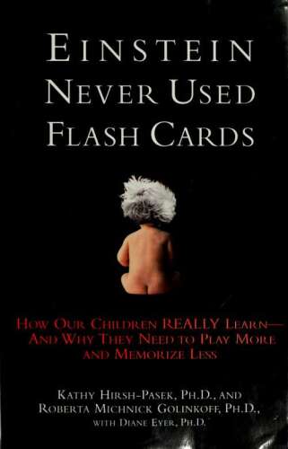 Einstein Never Used Flashcards: How Our Children Really Learn — and Why They Need to Play More and Memorize Less