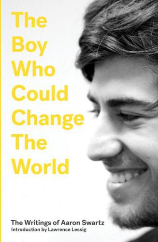 The Boy Who Could Change the World: The Writings of Aaron Swartz