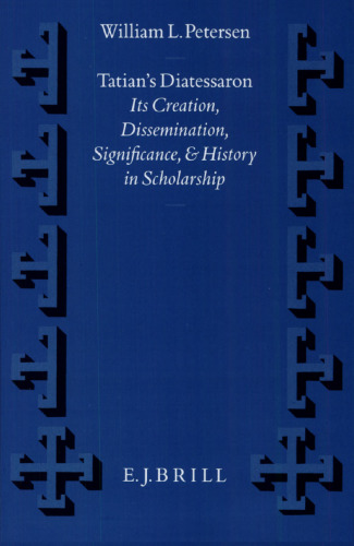 Tatian’s Diatessaron: Its Creation, Dissemination, Significance, and History in Scholarship