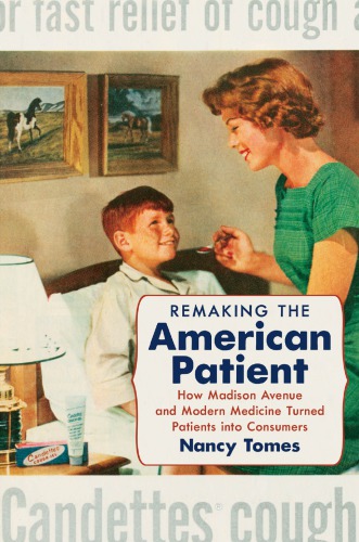 Remaking the American Patient: How Madison Avenue and Modern Medicine Turned Patients into Consumers