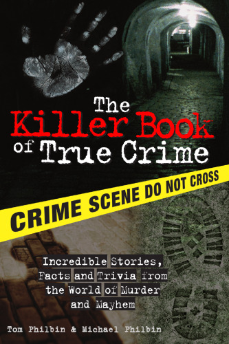 The killer book of true crime : incredible stories, facts and trivia from the world of murder and mayhem