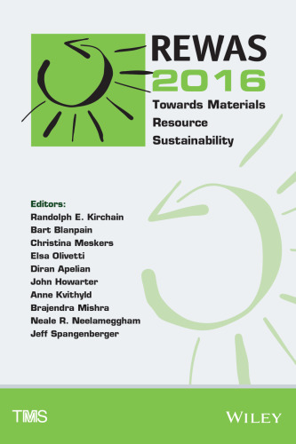 REWAS 2016 : towards materials resource sustainability ; proceedings of a symposium sponsored by the Recycling and Environmental Technologies Committee, the Materials and Society Committee, the Extraction & Processing Division, and the Light Metals Division of the Minerals, Metals & Materials Society (TMS) held during TMS 2016, 145th Annual Meeting & Exhibition, February 14-18, Downtown Nashville, Tennessee, Music City Center