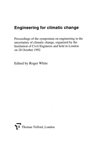 Engineering for Climatic Change : Proceedings of the Symposium on Engineering in the Uncertainty of Climatic Change, Organized by the Institution of Civil Engineers, London, October 28, 1992