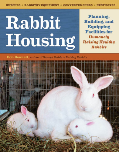 Rabbit Housing: Planning, Building, and Equipping Facilities for Humanely Raising Healthy Rabbits