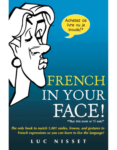 French in your face! : the only book to match 1,001 smiles, frowns, and gestures to French expressions so you can learn to live the language!