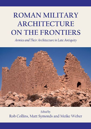 Roman Military Architecture on the Frontiers: Armies and Their Architecture in Late Antiquity