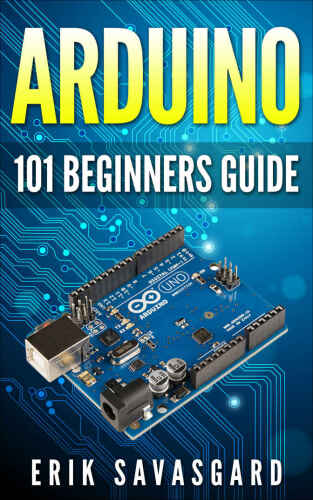 Arduino For Beginners: How to get started with your arduino, including Arduino basics, Arduino tips and tricks, Arduino projects and more!