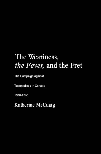 The Weariness, the Fever, and the Fret: The Campaign against Tuberculosis in Canada, 1900-1950