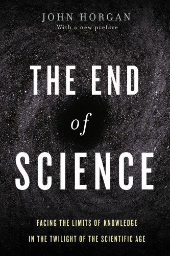 The End of Science Facing the Limits of Knowledge in the Twilight of the Scientific Age