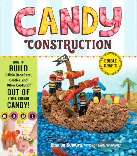 Candy Construction  How to Build Race Cars, Castles, and Other Cool Stuff out of Store-Bought Candy