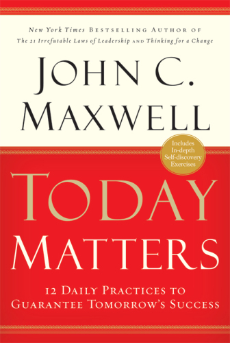 Today Matters: 12 Daily Practices to Guarantee Tomorrows Success