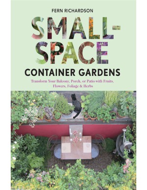 Small-Space Container Gardens  Transform Your Balcony, Porch, or Patio with Fruits, Flowers, Foliage, and Herbs