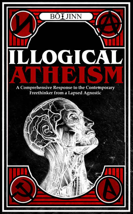 Illogical Atheism: A Comprehensive Response to the Contemporary Freethinker From a Lapsed Agnostic