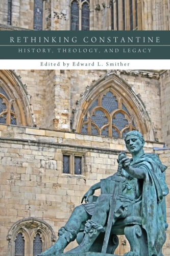 Rethinking Constantine: History, Theology, and Legacy