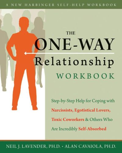 The One-Way Relationship Workbook: Step-by-Step Help for Coping With Narcissists, Egotistical Lovers, Toxic Coworkers, and Others Who Are Incredibly Self-Absorbed