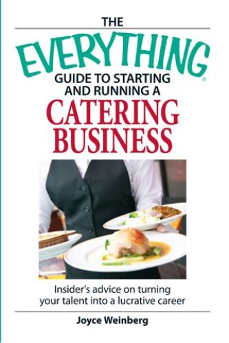 The Everything Guide to Starting and Running a Catering Business: Insider’s advice on turning your talent into a Career