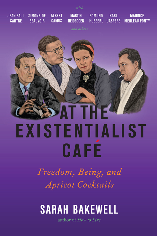 At the Existentialist Café: Freedom, Being, and Apricot Cocktails with Jean-Paul Sartre, Simone de Beauvoir, Albert Camus, Martin Heidegger, Maurice Merleau-Ponty and Others