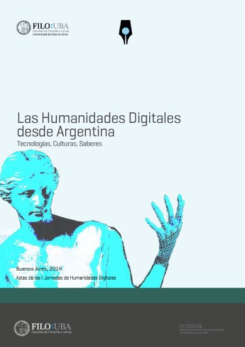 Las humanidades digitales desde Argentina : tecnologías, culturas, saberes : actas de ls I Jornadas de Humanidades Digitale