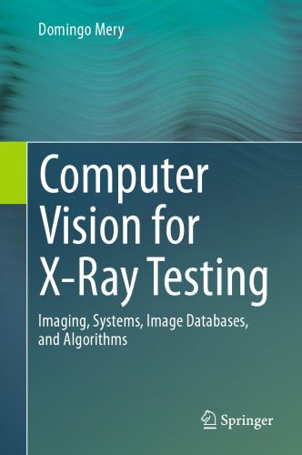 Computer vision for x-ray testing : imaging, systems, image databases, and algorithms