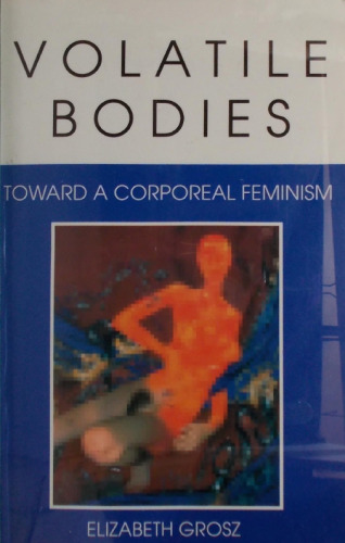 Volatile Bodies: Toward a Corporeal Feminism