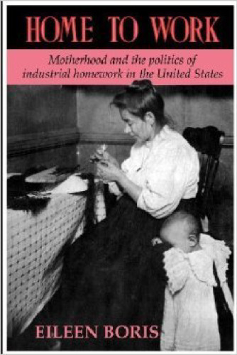 Home to Work: Motherhood and the Politics of Industrial Homework in the United States