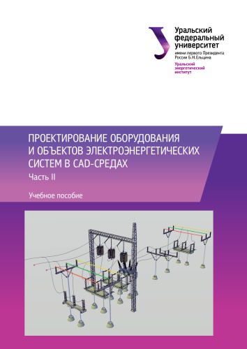 Проектирование оборудования и объектов электроэнергетических систем в CAD-средах : учебное пособие : в 2 частях : Часть 2