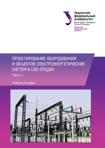 Проектирование оборудования и объектов электроэнергетических систем в CAD-средах : учебное пособие : в 2 частях : Часть 1