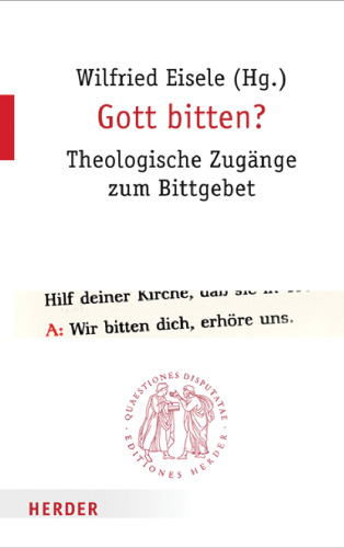 Gott bitten? Theologische Zugänge zum Bittgebet