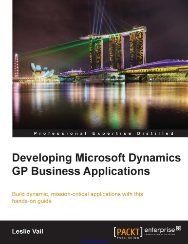 Developing Microsoft Dynamics GP Business Applications: Build dynamic, mission-critical applications with this hands-on guide