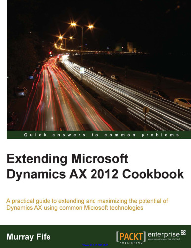 Extending Microsoft Dynamics AX 2012 Cookbook: A practical guide to extending and maximizing the potential of Dynamics AX using common Microsoft technologies