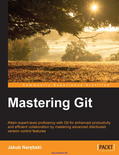 Mastering Git: Attain expert-level proficiency with Git for enhanced productivity and efficient collaboration by mastering advanced distributed version control features