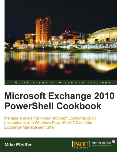 Microsoft Exchange 2010 PowerShell Cookbook: Manage and maintain your Microsoft Exchange 2010 environment with Windows PowerShell 2.0 and the Exchange Management Shell