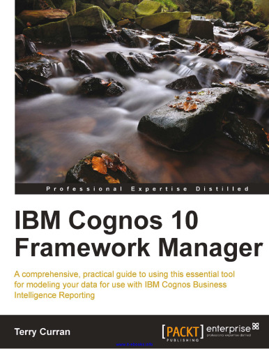 IBM Cognos 10 Framework Manager: A comprehensive, practical guide to using this essential tool for modeling your data for use with IBM Cognos Business Intelligence Reporting