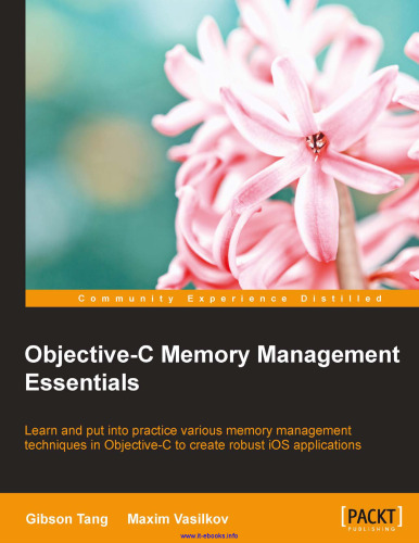 Objective-C Memory Management Essentials: Learn and put into practice various memory management techniques in Objective-C to create robust iOS applications