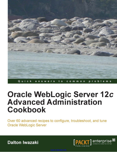 Oracle WebLogic Server 12c Advanced Administration Cookbook: Over 60 advanced recipes to configure, troubleshoot, and tune Oracle WebLogic Server